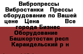 Вибропрессы, Вибростанки , Прессы, оборудование по Вашей цене › Цена ­ 90 000 - Все города Бизнес » Оборудование   . Башкортостан респ.,Караидельский р-н